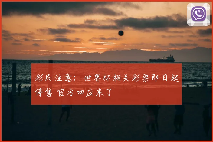 彩民注意:世界杯相关彩票即日起停售 官方回应来了