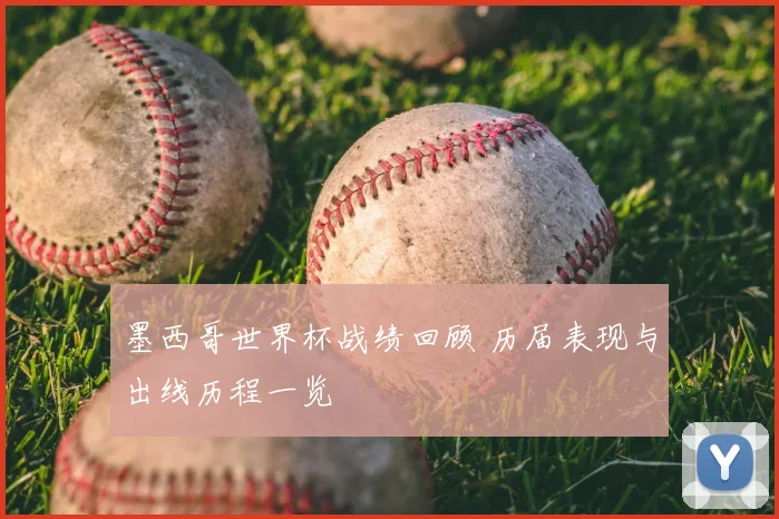 墨西哥世界杯战绩回顾 历届表现与出线历程一览