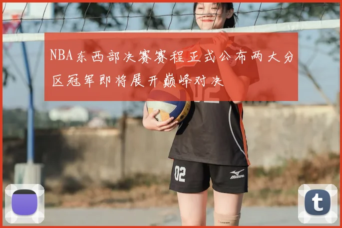 NBA东西部决赛赛程正式公布两大分区冠军即将展开巅峰对决