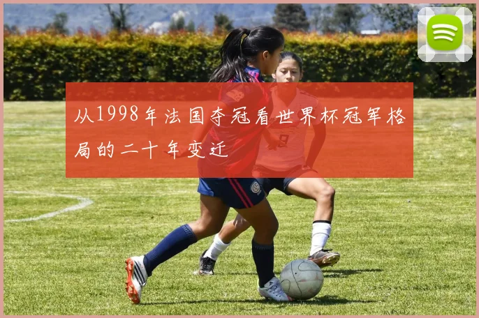 从1998年法国夺冠看世界杯冠军格局的二十年变迁
