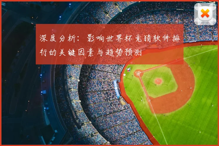 深度分析:影响世界杯竞猜软件排行的关键因素与趋势预测