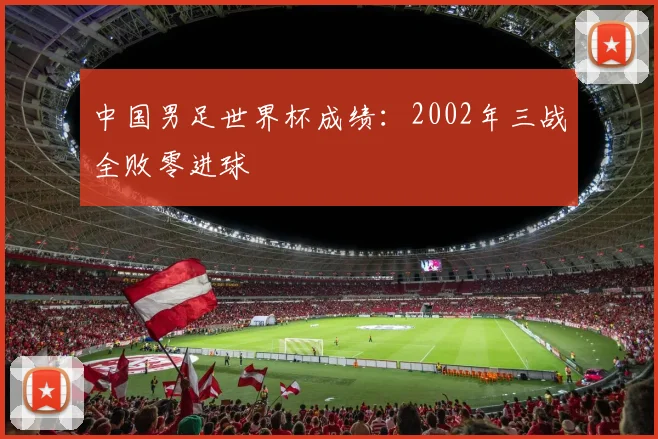中国男足世界杯成绩:2002年三战全败零进球