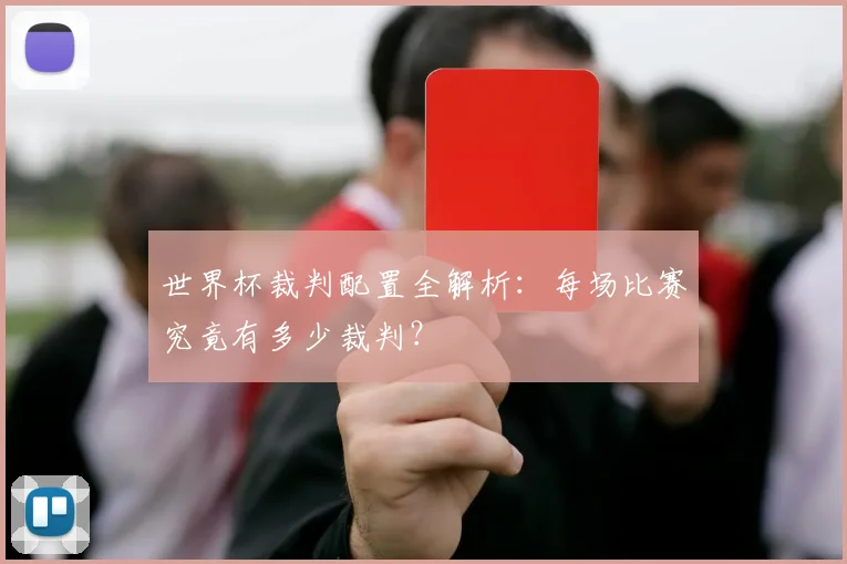 世界杯裁判配置全解析:每场比赛究竟有多少裁判?