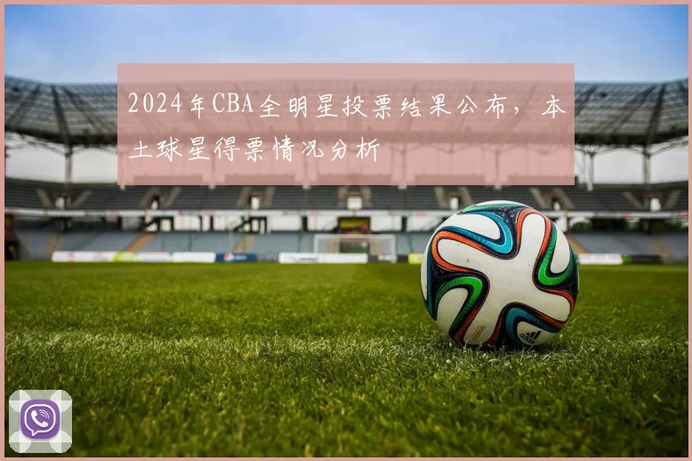 2024年CBA全明星投票结果公布,本土球星得票情况分析