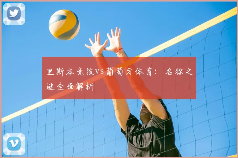 里斯本竞技vs葡萄牙体育:名称之谜全面解析