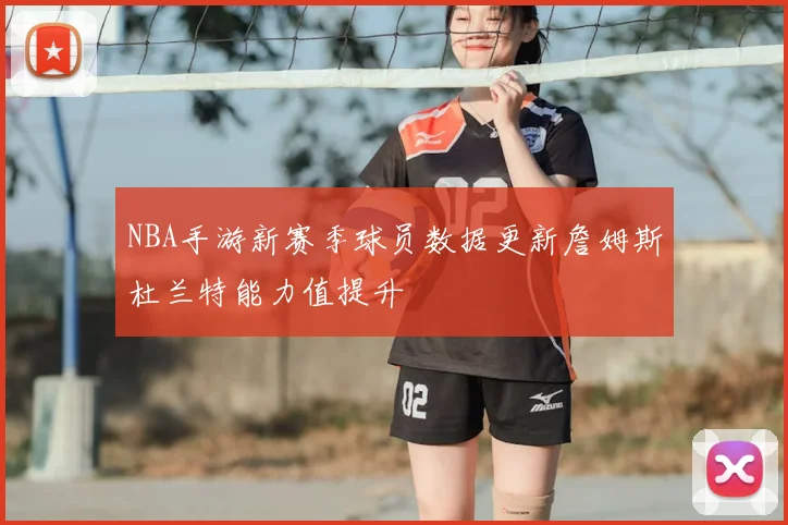 NBA手游新赛季球员数据更新詹姆斯杜兰特能力值提升
