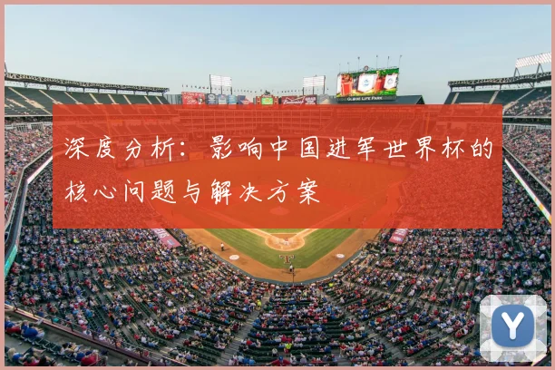 深度分析:影响中国进军世界杯的核心问题与解决方案