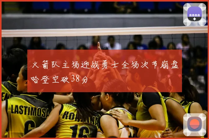 火箭队主场迎战勇士全场次节崩盘哈登空砍38分