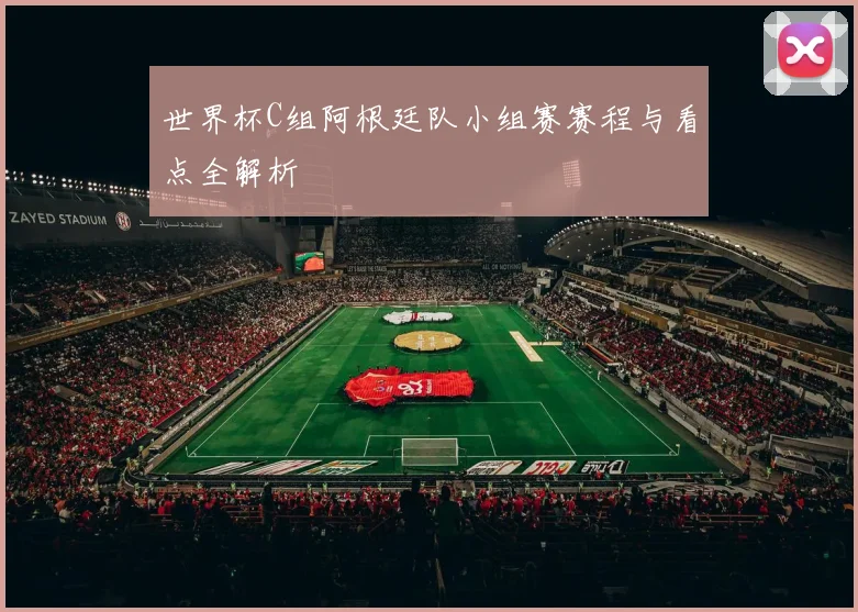 世界杯C组阿根廷队小组赛赛程与看点全解析
