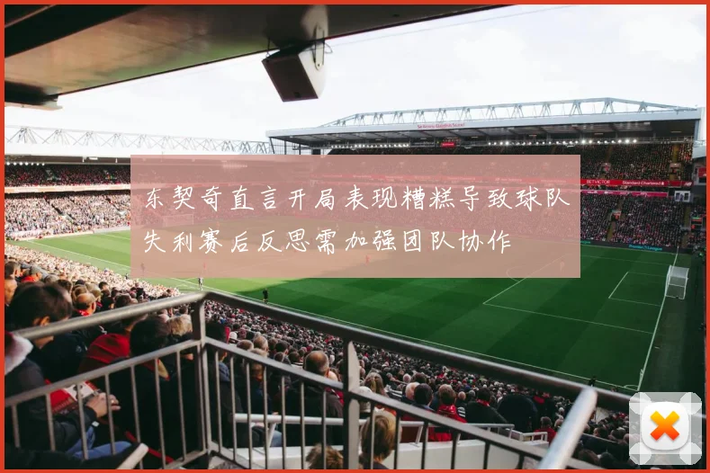 东契奇直言开局表现糟糕导致球队失利赛后反思需加强团队协作