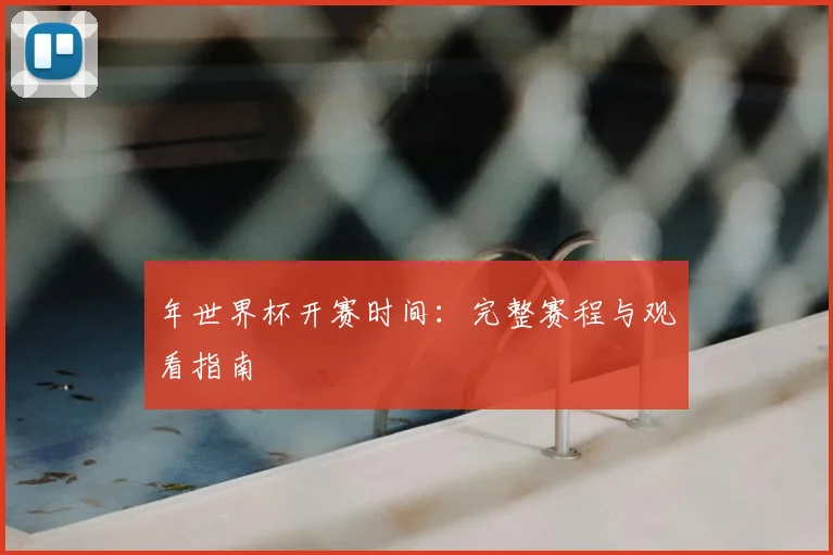年世界杯开赛时间：完整赛程与观看指南