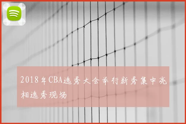 2018年CBA选秀大会举行新秀集中亮相选秀现场