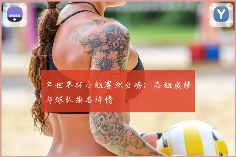 年世界杯小组赛积分榜：各组成绩与球队排名详情