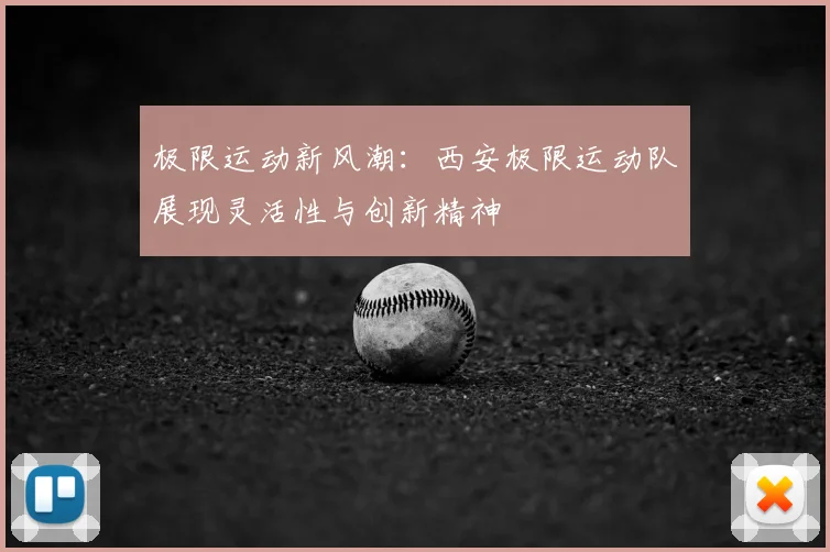 极限运动新风潮:西安极限运动队展现灵活性与创新精神