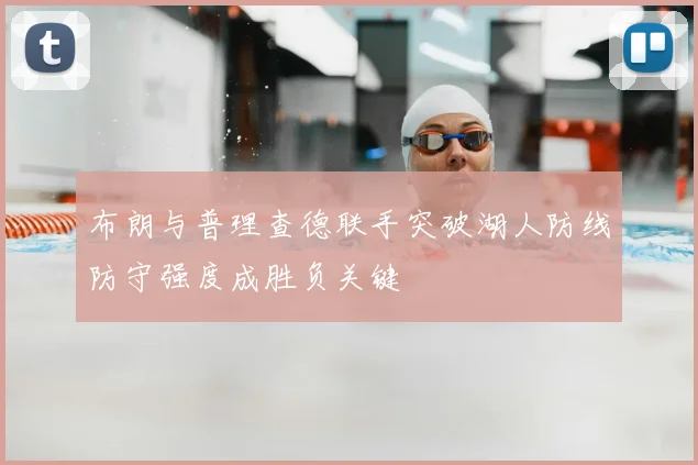 布朗与普理查德联手突破湖人防线防守强度成胜负关键