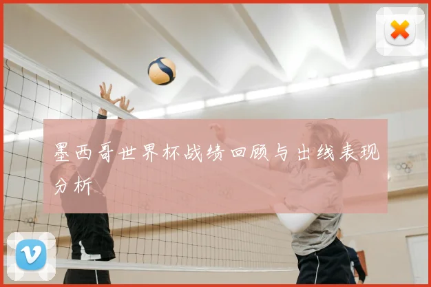 墨西哥世界杯战绩回顾与出线表现分析
