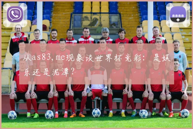 从as83,me现象谈世界杯竞彩:是娱乐还是泥潭?