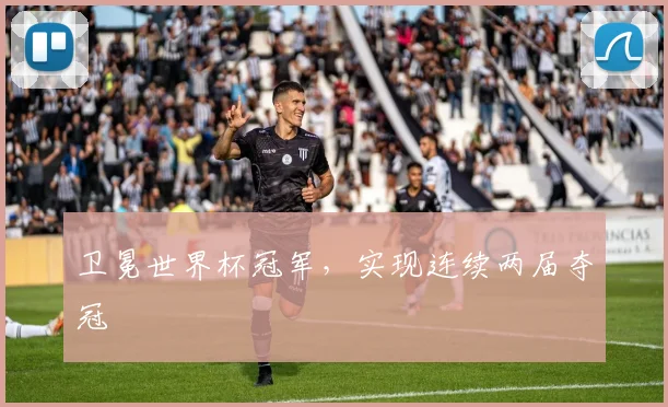卫冕世界杯冠军,实现连续两届夺冠
