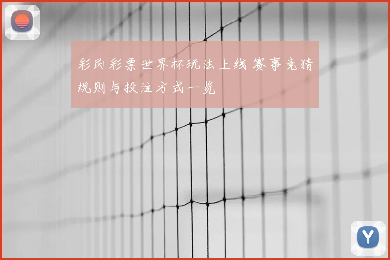 彩民彩票世界杯玩法上线 赛事竞猜规则与投注方式一览