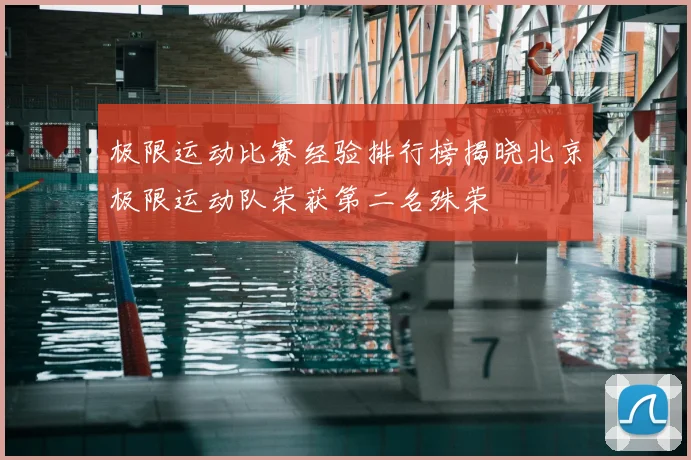 极限运动比赛经验排行榜揭晓北京极限运动队荣获第二名殊荣