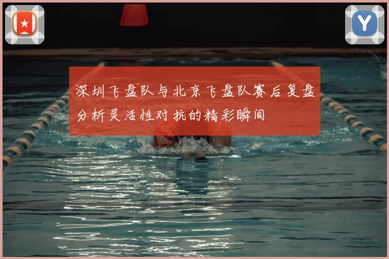 深圳飞盘队与北京飞盘队赛后复盘分析灵活性对抗的精彩瞬间