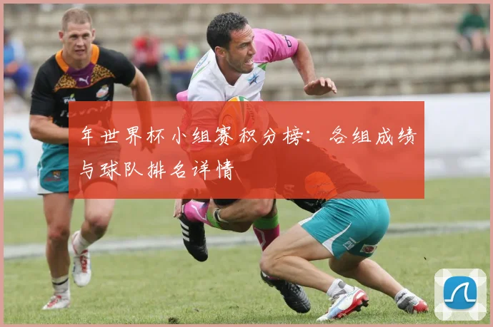 年世界杯小组赛积分榜:各组成绩与球队排名详情