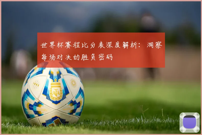 世界杯赛程比分表深度解析:洞察每场对决的胜负密码