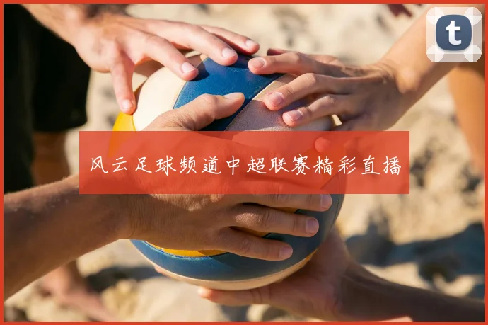 风云足球频道中超联赛精彩直播