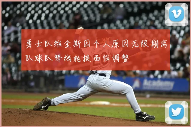 勇士队维金斯因个人原因无限期离队球队锋线轮换面临调整
