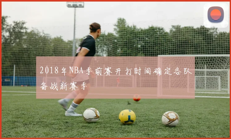 2018年NBA季前赛开打时间确定各队备战新赛季