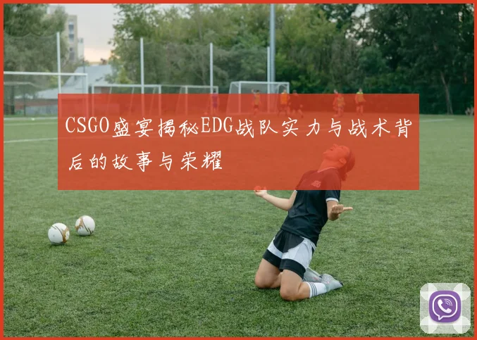 CSGO盛宴揭秘EDG战队实力与战术背后的故事与荣耀