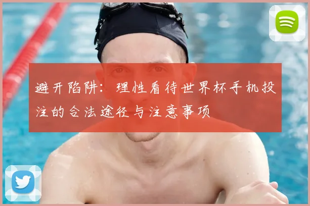 避开陷阱:理性看待世界杯手机投注的合法途径与注意事项
