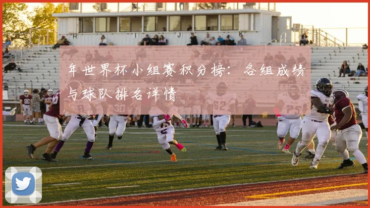 年世界杯小组赛积分榜:各组成绩与球队排名详情