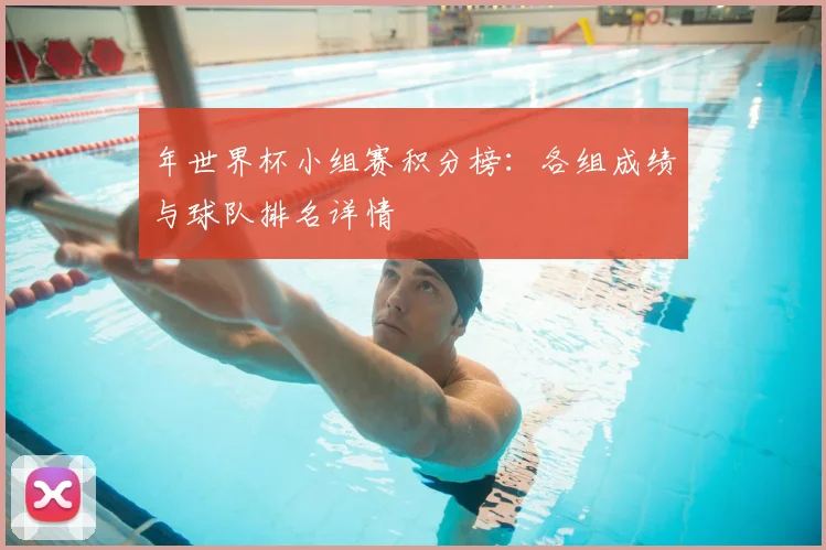 年世界杯小组赛积分榜:各组成绩与球队排名详情