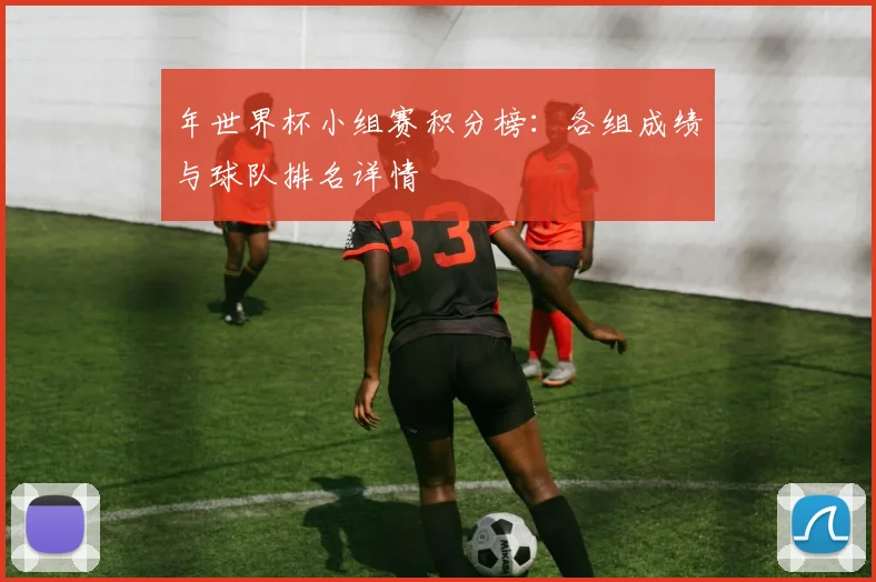 年世界杯小组赛积分榜:各组成绩与球队排名详情