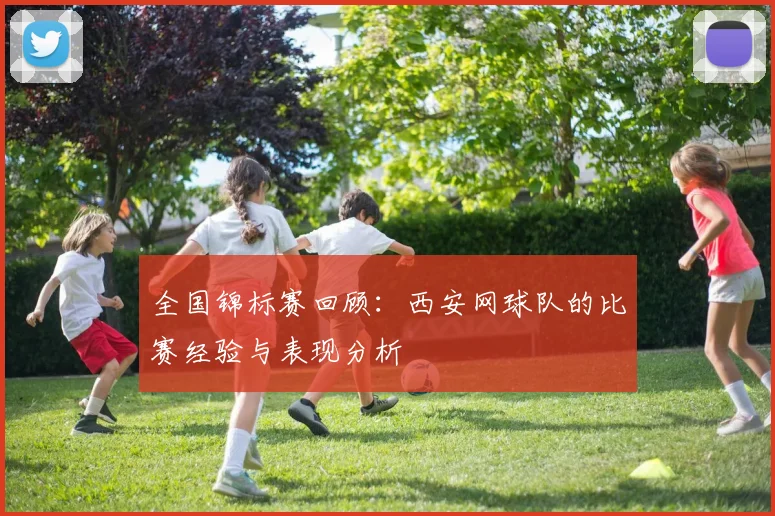 全国锦标赛回顾：西安网球队的比赛经验与表现分析