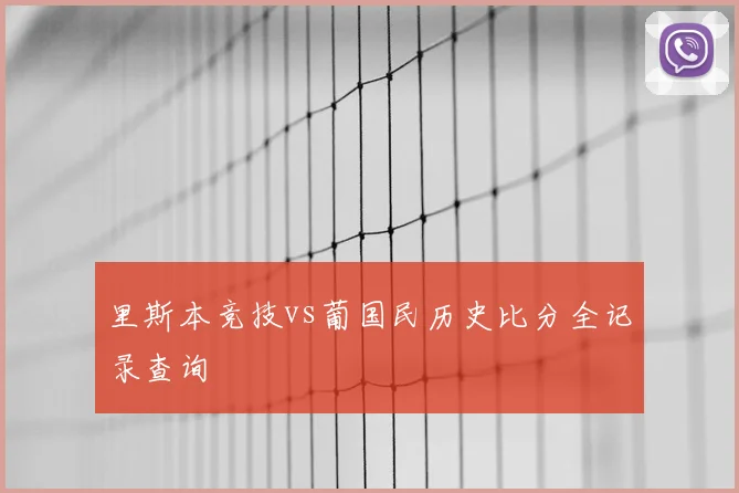 里斯本竞技vs葡国民历史比分全记录查询