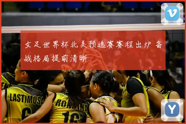 女足世界杯北美预选赛赛程出炉 备战格局提前清晰