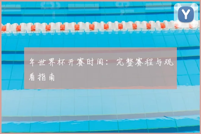 年世界杯开赛时间:完整赛程与观看指南
