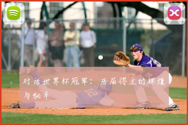 对话世界杯冠军：历届得主的辉煌与秘辛