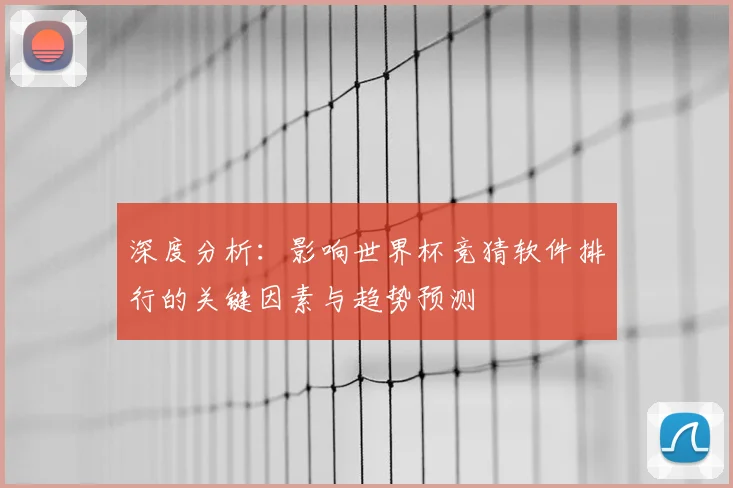 深度分析:影响世界杯竞猜软件排行的关键因素与趋势预测
