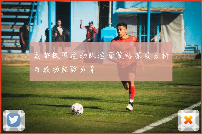 成都极限运动队运营策略深度分析与成功经验分享