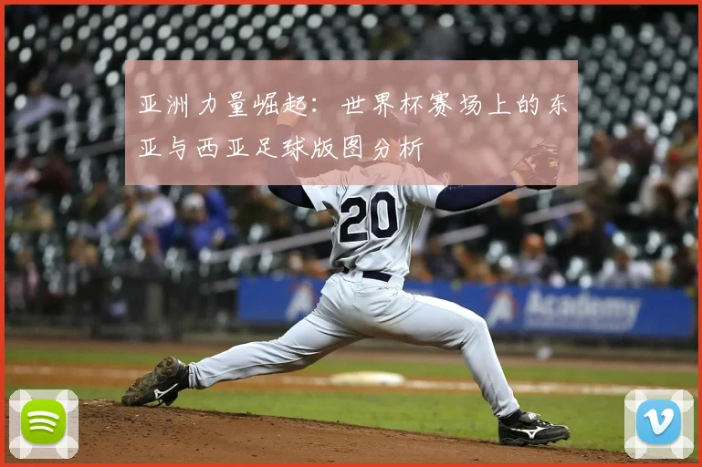 亚洲力量崛起：世界杯赛场上的东亚与西亚足球版图分析