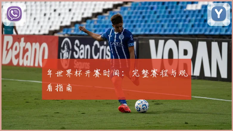 年世界杯开赛时间:完整赛程与观看指南