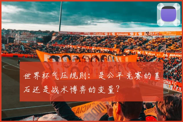 世界杯气压规则:是公平竞赛的基石还是战术博弈的变量?