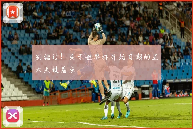 别错过!关于世界杯开始日期的五大关键看点