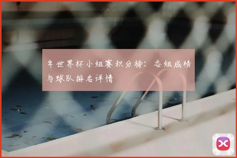 年世界杯小组赛积分榜:各组成绩与球队排名详情