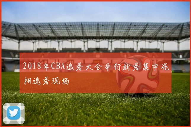 2018年CBA选秀大会举行新秀集中亮相选秀现场