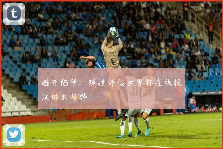 避开陷阱：理性评估世界杯在线投注的利与弊