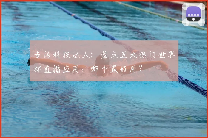 专访科技达人：盘点五大热门世界杯直播应用，哪个最好用？